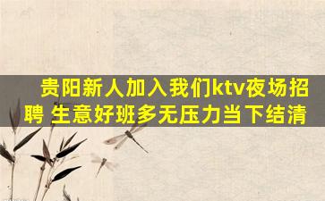 贵阳新人加入我们ktv夜场招聘 生意好班多无压力当下结清